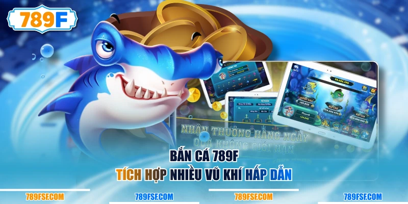 Bắn Cá 789F tích hợp nhiều vũ khí hấp dẫn