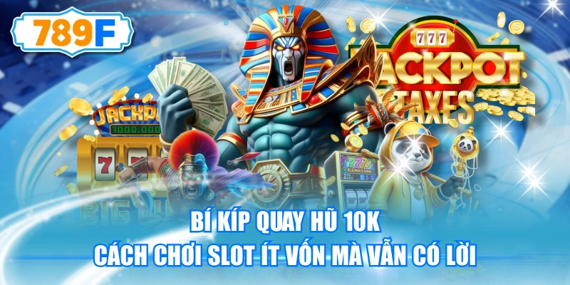 Bí Kíp Quay Hũ 10k - Cách Chơi Slot Ít Vốn Mà Vẫn Có Lời