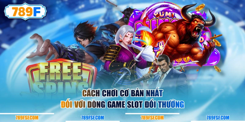 Cách chơi cơ bản nhất đối với dòng game Slot đổi thưởng
