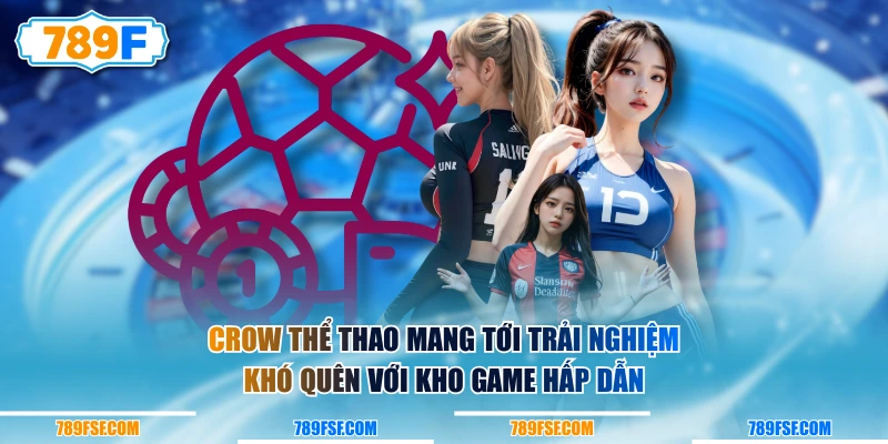 Crow thể thao mang tới trải nghiệm khó quên với kho game hấp dẫn