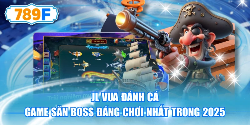 JL Vua Đánh Cá - Game Săn Boss Đáng Chơi Nhất Trong 2025