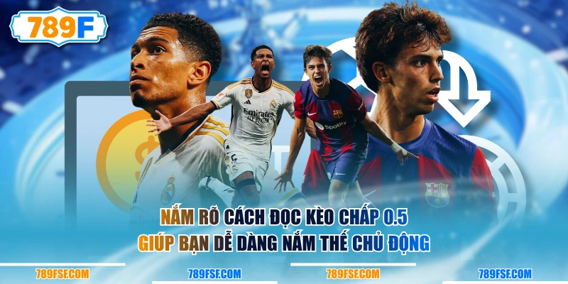 Nắm rõ cách đọc kèo chấp 0.5 giúp bạn dễ dàng nắm thế chủ động
