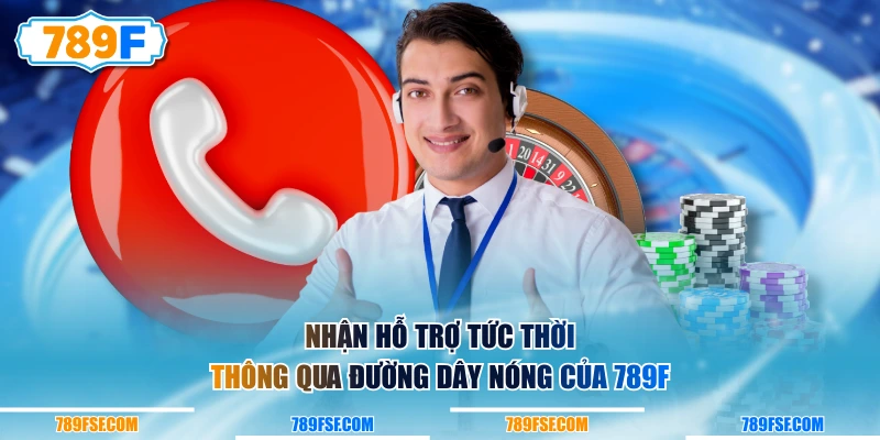 Nhận hỗ trợ tức thời thông qua đường dây nóng của 789F