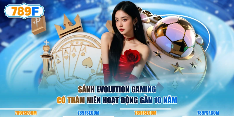 Sảnh Evolution Gaming có thâm niên hoạt động gần 10 năm