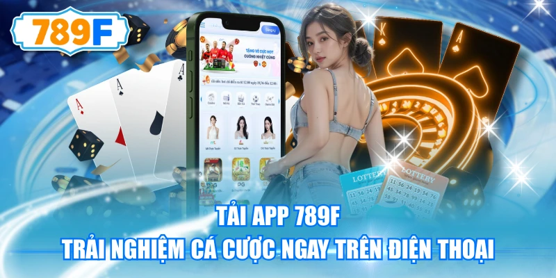 Tải App 789F Trải Nghiệm Cá Cược Ngay Trên Điện Thoại