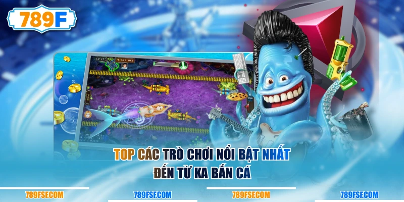Top các trò chơi nổi bật nhất đến từ KA Bắn Cá